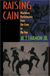 Title: Raising Cain: Blackface Performance from Jim Crow to Hip Hop / Edition 1, Author: W. T. Lhamon Jr.