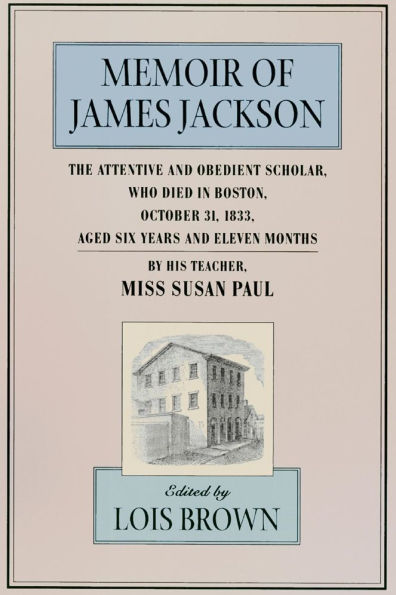 The Memoir of James Jackson, The Attentive and Obedient Scholar, Who Died in Boston, October 31, 1833, Aged Six Years and Eleven Months