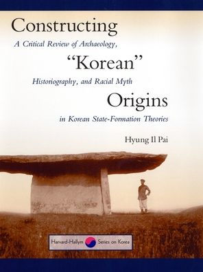 Constructing "Korean" Origins: A Critical Review of Archaeology, Historiography, and Racial Myth in Korean State-Formation Theories