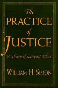 Title: The Practice of Justice: A Theory of Lawyers' Ethics / Edition 1, Author: William H. Simon