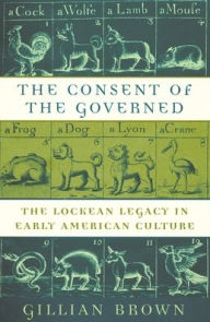 Title: The Consent of the Governed: The Lockean Legacy in Early American Culture, Author: Gillian Brown