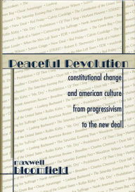 Title: Peaceful Revolution: Constitutional Change and American Culture from Progressivism to the New Deal, Author: Maxwell  Bloomfield