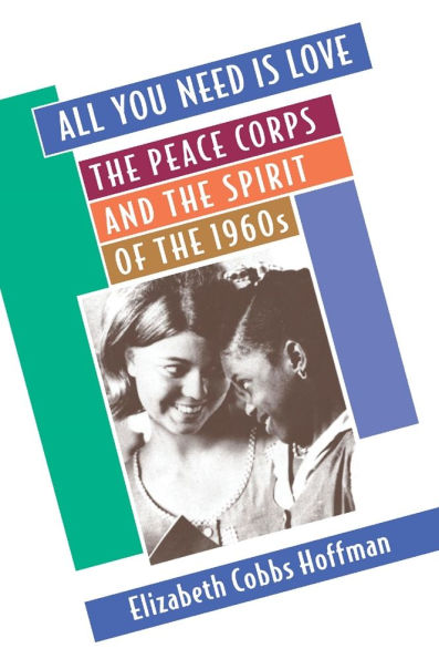 All You Need Is Love: The Peace Corps and the Spirit of the 1960s / Edition 1