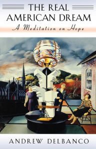 Title: The Real American Dream: A Meditation on Hope, Author: Andrew Delbanco