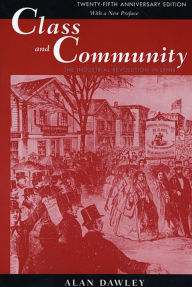 Title: Class and Community: The Industrial Revolution in Lynn, Twenty-fifth Anniversary Edition, with a New Preface / Edition 2, Author: Alan Dawley