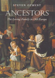 Title: Ancestors: The Loving Family in Old Europe, Author: Steven Ozment