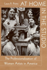 Title: At Home in the Studio: The Professionalization of Women Artists in America, Author: Laura R. Prieto