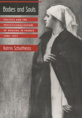 Bodies and Souls: Politics and the Professionalization of Nursing in France, 1880-1922