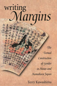 Title: Writing Margins: The Textual Construction of Gender in Heian and Kamakura Japan, Author: Terry Kawashima