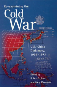 Title: Re-examining the Cold War: U.S.-China Diplomacy, 1954-1973, Author: Robert S. Ross