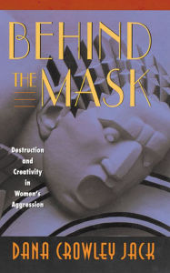 Title: Behind the Mask: Destruction and Creativity in Women's Aggression / Edition 1, Author: Dana Crowley Jack