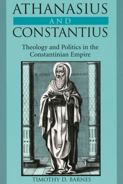 Athanasius and Constantius: Theology and Politics in the Constantinian Empire