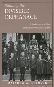 Title: Building the Invisible Orphanage: A Prehistory of the American Welfare System / Edition 1, Author: Matthew A. Crenson