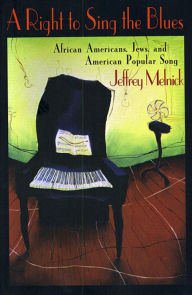 Title: A Right to Sing the Blues: African Americans, Jews, and American Popular Song / Edition 1, Author: Jeffrey Melnick