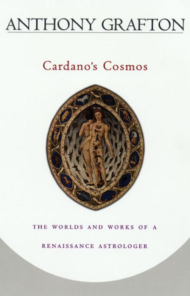 Cardano's Cosmos: The Worlds and Works of a Renaissance Astrologer