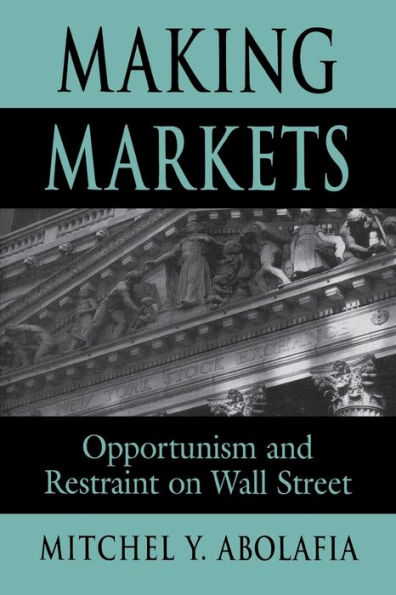 Making Markets: Opportunism and Restraint on Wall Street / Edition 1