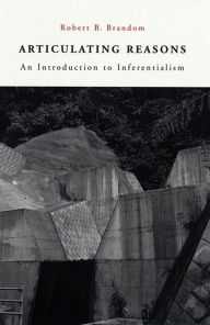 Title: Articulating Reasons: An Introduction to Inferentialism / Edition 1, Author: Robert B. Brandom