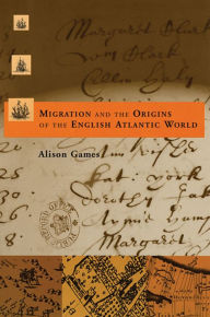 Title: Migration and the Origins of the English Atlantic World / Edition 1, Author: Alison Games