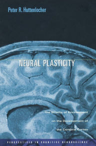 Title: Neural Plasticity: The Effects of Environment on the Development of the Cerebral Cortex / Edition 1, Author: Peter R. Huttenlocher