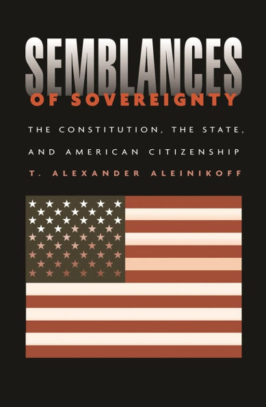 Semblances of Sovereignty: The Constitution, the State, and American Citizenship / Edition 1