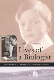Title: Lives of a Biologist: Adventures in a Century of Extraordinary Science, Author: John Tyler Bonner
