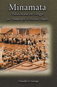 Title: Minamata: Pollution and the Struggle for Democracy in Postwar Japan / Edition 1, Author: Timothy S. George