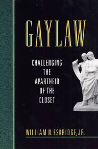 Title: Gaylaw: Challenging the Apartheid of the Closet / Edition 1, Author: William N. Eskridge Jr.