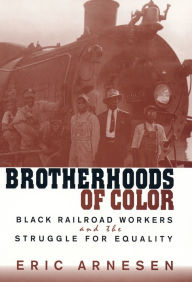 Title: Brotherhoods of Color: Black Railroad Workers and the Struggle for Equality, Author: Eric Arnesen