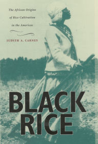 Title: Black Rice: The African Origins of Rice Cultivation in the Americas / Edition 1, Author: Judith A. Carney