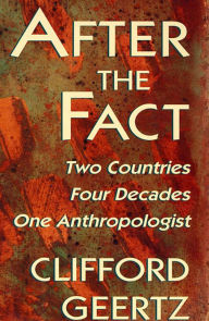 Title: After the Fact: Two Countries, Four Decades, One Anthropologist / Edition 1, Author: Clifford Geertz