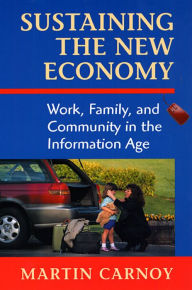 Title: Sustaining the New Economy: Work, Family, and Community in the Information Age / Edition 1, Author: Martin Carnoy