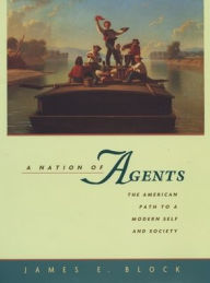 Title: A Nation of Agents: The American Path to a Modern Self and Society, Author: James E. Block