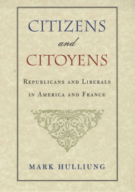 Title: Citizens and Citoyens: Republicans and Liberals in America and France, Author: Mark Hulliung