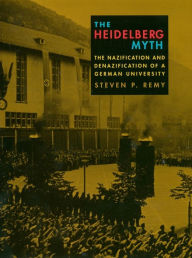 Title: The Heidelberg Myth: The Nazification and Denazification of a German University, Author: Steven P. Remy