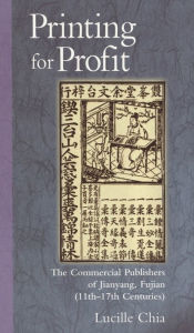 Title: Printing for Profit: The Commercial Publishers of Jianyang, Fujian (11th-17th Centuries), Author: Lucille Chia