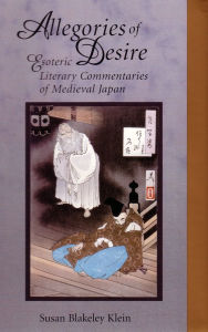 Title: Allegories of Desire: Esoteric Literary Commentaries of Medieval Japan, Author: Susan Blakeley Klein