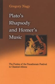 Title: Plato's Rhapsody and Homer's Music: The Poetics of the Panathenaic Festival in Classical Athens, Author: Gregory Nagy