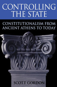 Title: Controlling the State: Constitutionalism from Ancient Athens to Today / Edition 1, Author: Scott Gordon