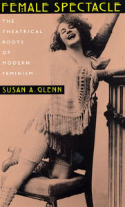 Title: Female Spectacle: The Theatrical Roots of Modern Feminism / Edition 1, Author: Susan A. Glenn