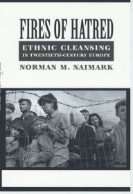 Title: Fires of Hatred: Ethnic Cleansing in Twentieth-Century Europe, Author: Norman M. Naimark