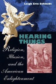 Title: Hearing Things: Religion, Illusion, and the American Enlightenment, Author: Leigh Eric Schmidt