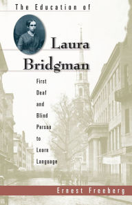Title: The Education of Laura Bridgman: First Deaf and Blind Person to Learn Language, Author: Ernest Freeberg