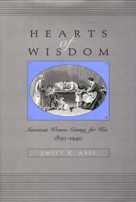 Title: Hearts of Wisdom: American Women Caring for Kin, 1850-1940 / Edition 1, Author: Emily K. Abel