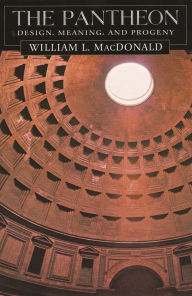Title: The Pantheon: Design, Meaning, and Progeny, With a New Foreword by John Pinto, Second Edition / Edition 2, Author: William L. MacDonald