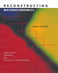 Title: Reconstructing Macroeconomics: Structuralist Proposals and Critiques of the Mainstream / Edition 1, Author: Lance Taylor