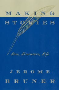 Title: Making Stories: Law, Literature, Life, Author: Jerome Bruner