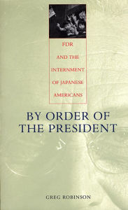 Title: By Order of the President: FDR and the Internment of Japanese Americans / Edition 1, Author: Greg Robinson