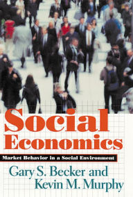 Title: Social Economics: Market Behavior in a Social Environment / Edition 1, Author: Gary S. Becker