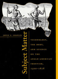 Title: Subject Matter: Technology, the Body, and Science on the Anglo-American Frontier, 1500-1676 / Edition 1, Author: Joyce E. Chaplin