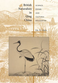 Title: British Naturalists in Qing China: Science, Empire, and Cultural Encounter / Edition 1, Author: Fa-ti Fan